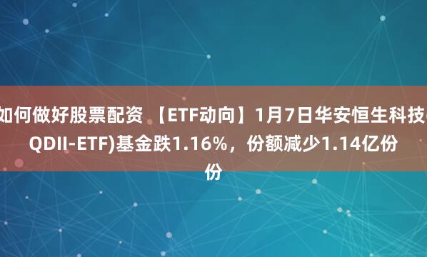 如何做好股票配资 【ETF动向】1月7日华安恒生科技(QDII-ETF)基金跌1.16%，份额减少1.14亿份