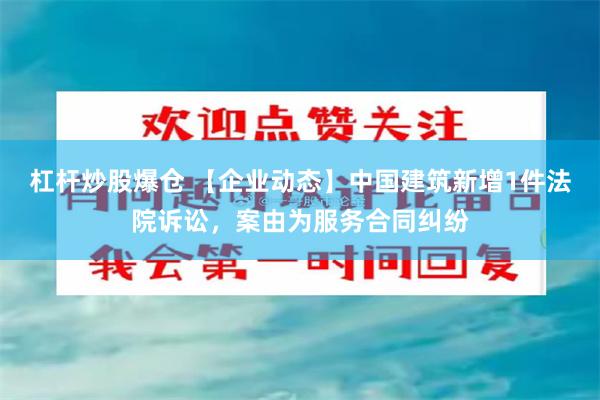 杠杆炒股爆仓 【企业动态】中国建筑新增1件法院诉讼，案由为服务合同纠纷