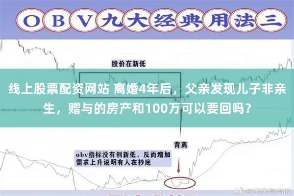 线上股票配资网站 离婚4年后，父亲发现儿子非亲生，赠与的房产和100万可以要回吗？