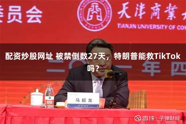 配资炒股网址 被禁倒数27天，特朗普能救TikTok吗？