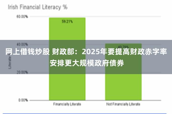 网上借钱炒股 财政部：2025年要提高财政赤字率 安排更大规模政府债券