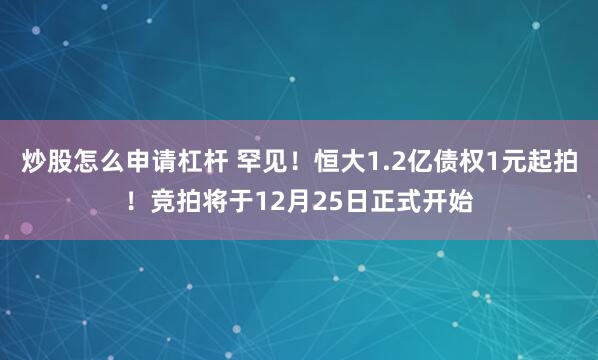 炒股怎么申请杠杆 罕见！恒大1.2亿债权1元起拍！竞拍将于12月25日正式开始