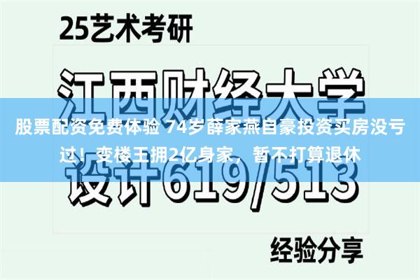 股票配资免费体验 74岁薛家燕自豪投资买房没亏过！变楼王拥2亿身家，暂不打算退休