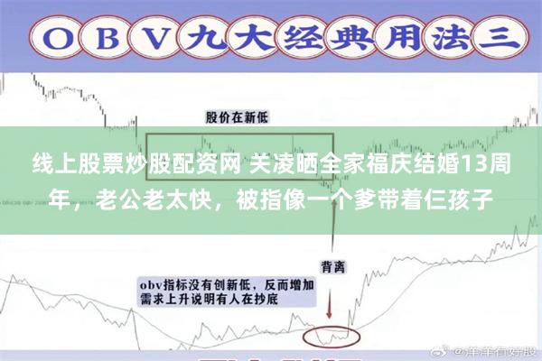 线上股票炒股配资网 关凌晒全家福庆结婚13周年，老公老太快，被指像一个爹带着仨孩子