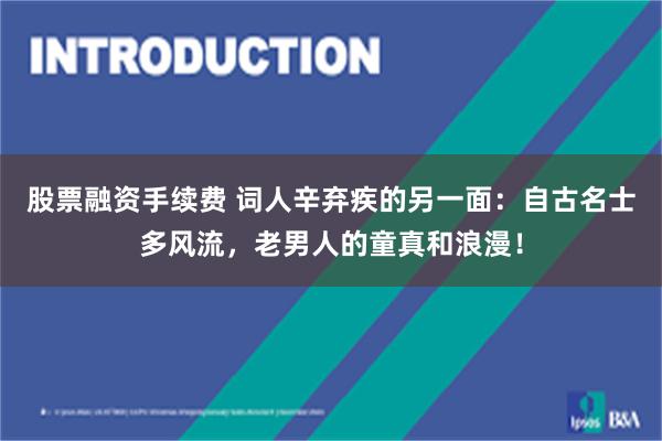 股票融资手续费 词人辛弃疾的另一面：自古名士多风流，老男人的童真和浪漫！