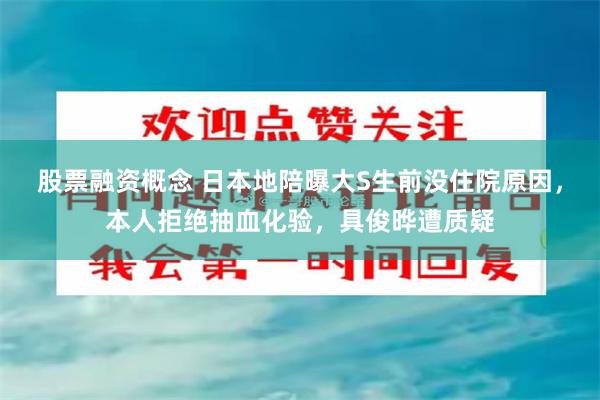 股票融资概念 日本地陪曝大S生前没住院原因，本人拒绝抽血化验，具俊晔遭质疑