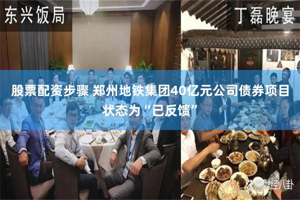 股票配资步骤 郑州地铁集团40亿元公司债券项目状态为“已反馈”