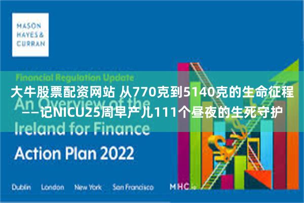 大牛股票配资网站 从770克到5140克的生命征程——记NICU25周早产儿111个昼夜的生死守护