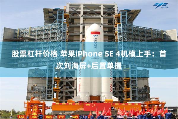 股票杠杆价格 苹果iPhone SE 4机模上手：首次刘海屏+后置单摄