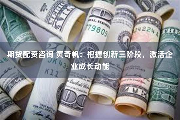 期货配资咨询 黄奇帆：把握创新三阶段，激活企业成长动能